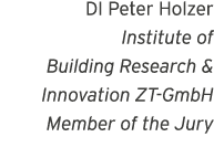 DI Peter Holzer Institute of Building Research & Innovation ZT-GmbH Member of the Jury