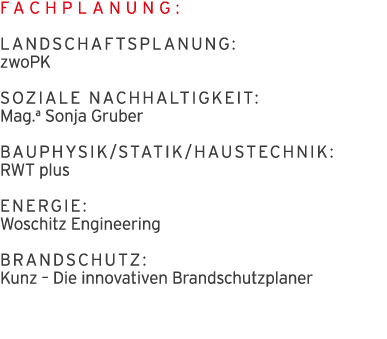 Fachplanung: Landschaftsplanung:  zwoPK Soziale Nachhaltigkeit:  Mag a Sonja Gruber Bauphysik Statik Haustechnik: RWT   